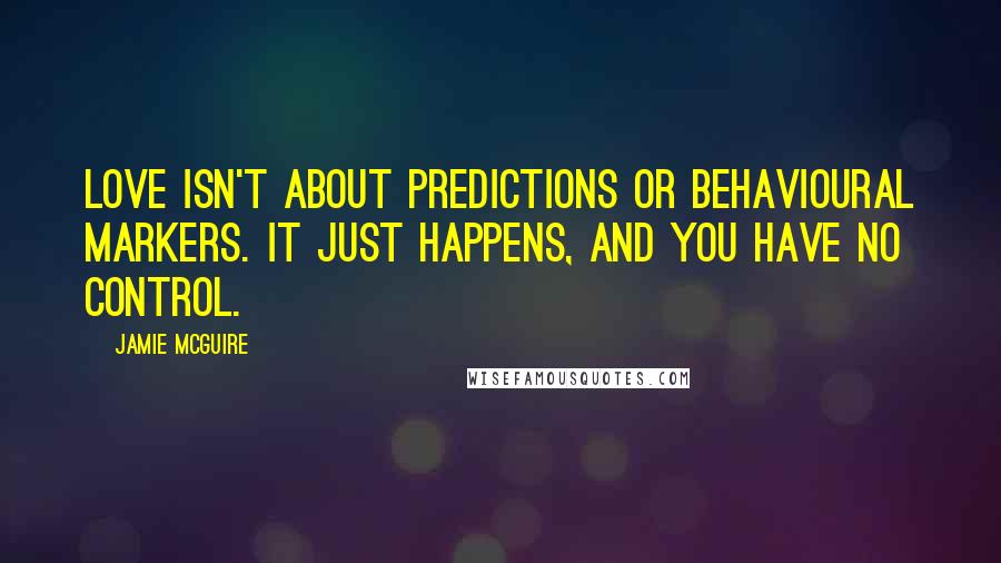 Jamie McGuire Quotes: Love isn't about predictions or behavioural markers. It just happens, and you have no control.