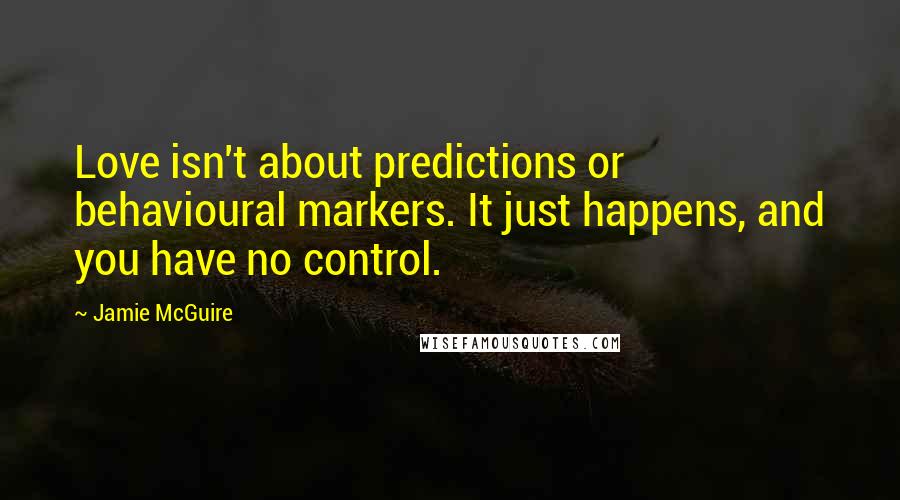 Jamie McGuire Quotes: Love isn't about predictions or behavioural markers. It just happens, and you have no control.
