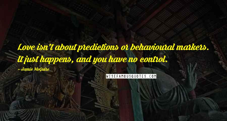 Jamie McGuire Quotes: Love isn't about predictions or behavioural markers. It just happens, and you have no control.