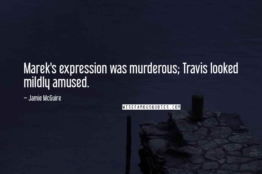 Jamie McGuire Quotes: Marek's expression was murderous; Travis looked mildly amused.