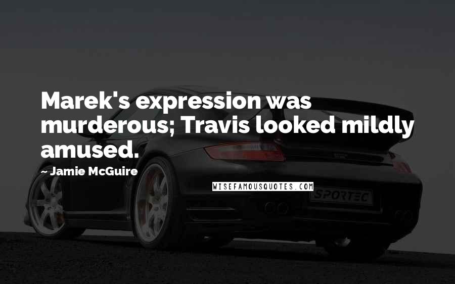 Jamie McGuire Quotes: Marek's expression was murderous; Travis looked mildly amused.