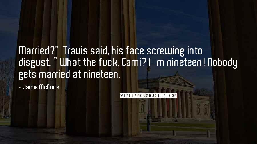 Jamie McGuire Quotes: Married?" Travis said, his face screwing into disgust. "What the fuck, Cami? I'm nineteen! Nobody gets married at nineteen.