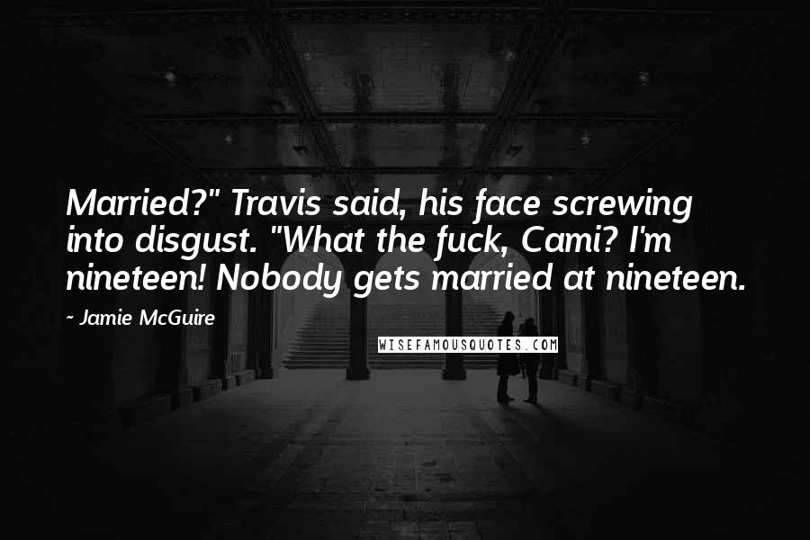 Jamie McGuire Quotes: Married?" Travis said, his face screwing into disgust. "What the fuck, Cami? I'm nineteen! Nobody gets married at nineteen.