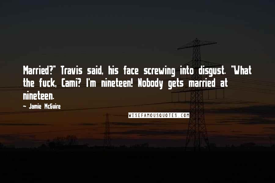 Jamie McGuire Quotes: Married?" Travis said, his face screwing into disgust. "What the fuck, Cami? I'm nineteen! Nobody gets married at nineteen.