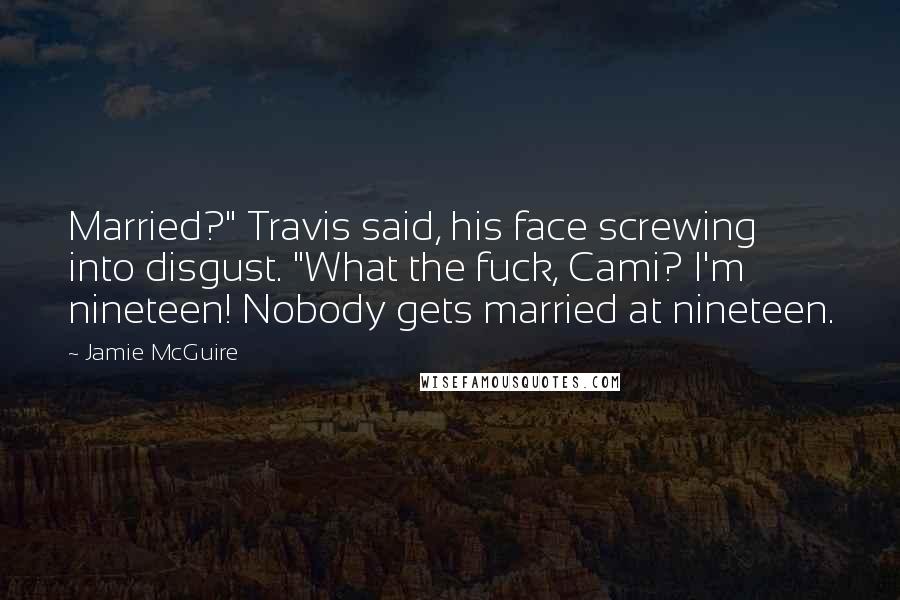 Jamie McGuire Quotes: Married?" Travis said, his face screwing into disgust. "What the fuck, Cami? I'm nineteen! Nobody gets married at nineteen.
