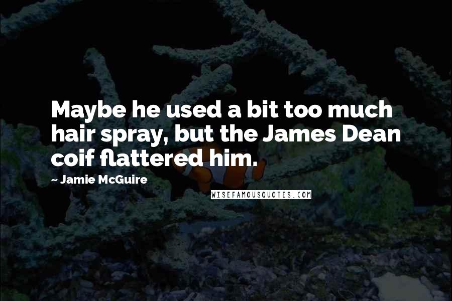Jamie McGuire Quotes: Maybe he used a bit too much hair spray, but the James Dean coif flattered him.