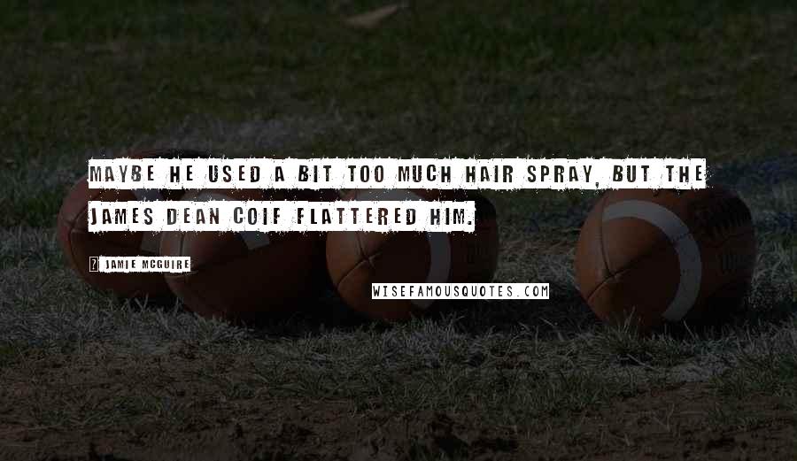 Jamie McGuire Quotes: Maybe he used a bit too much hair spray, but the James Dean coif flattered him.