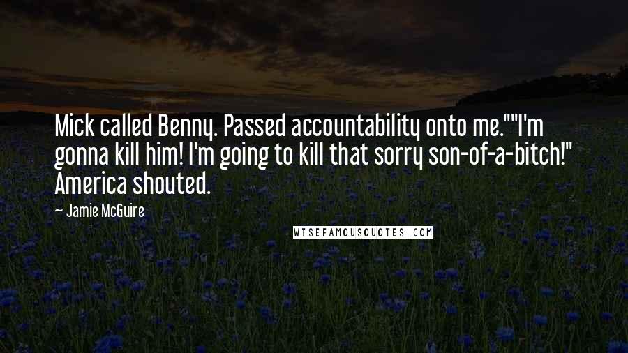 Jamie McGuire Quotes: Mick called Benny. Passed accountability onto me.""I'm gonna kill him! I'm going to kill that sorry son-of-a-bitch!" America shouted.