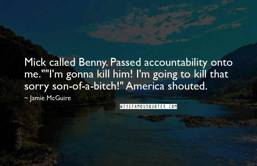 Jamie McGuire Quotes: Mick called Benny. Passed accountability onto me.""I'm gonna kill him! I'm going to kill that sorry son-of-a-bitch!" America shouted.