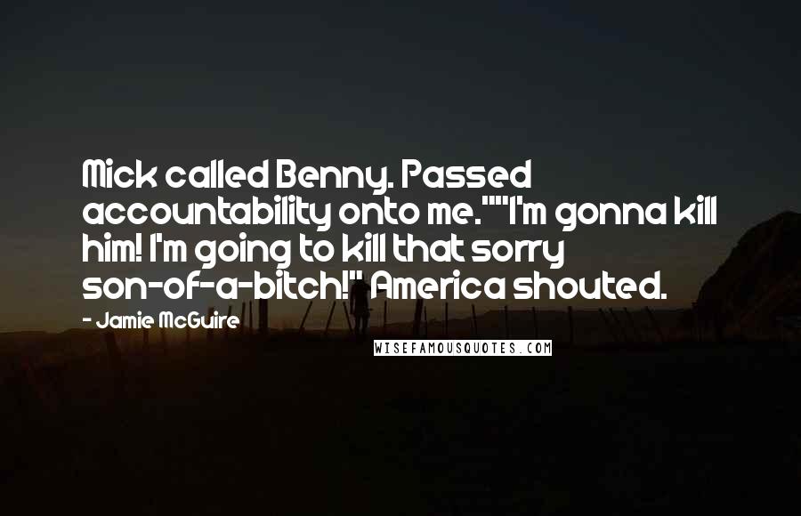 Jamie McGuire Quotes: Mick called Benny. Passed accountability onto me.""I'm gonna kill him! I'm going to kill that sorry son-of-a-bitch!" America shouted.