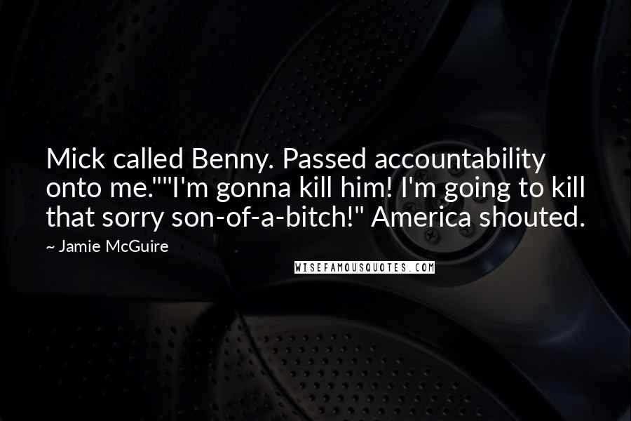 Jamie McGuire Quotes: Mick called Benny. Passed accountability onto me.""I'm gonna kill him! I'm going to kill that sorry son-of-a-bitch!" America shouted.