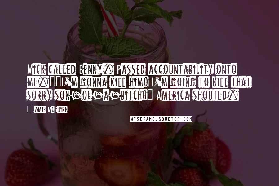 Jamie McGuire Quotes: Mick called Benny. Passed accountability onto me.""I'm gonna kill him! I'm going to kill that sorry son-of-a-bitch!" America shouted.