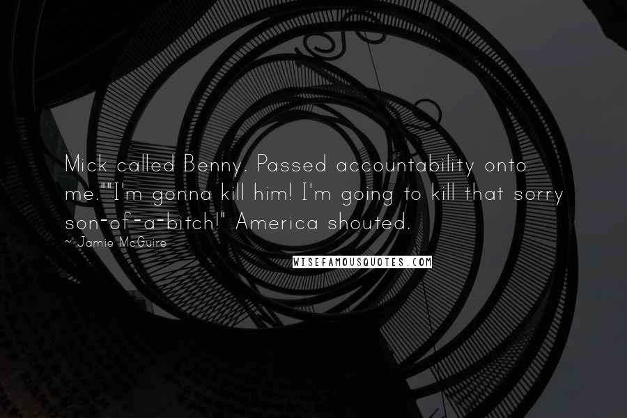 Jamie McGuire Quotes: Mick called Benny. Passed accountability onto me.""I'm gonna kill him! I'm going to kill that sorry son-of-a-bitch!" America shouted.