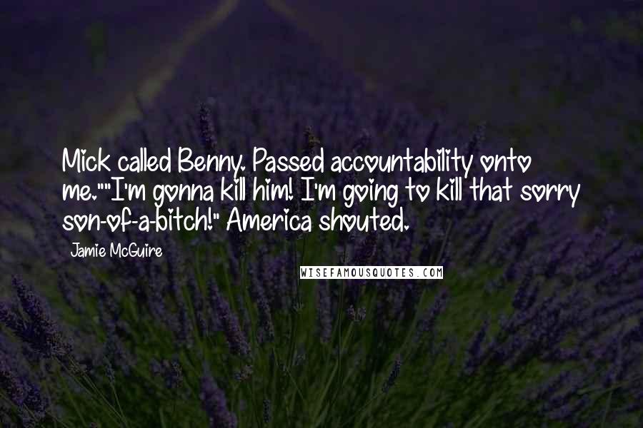 Jamie McGuire Quotes: Mick called Benny. Passed accountability onto me.""I'm gonna kill him! I'm going to kill that sorry son-of-a-bitch!" America shouted.