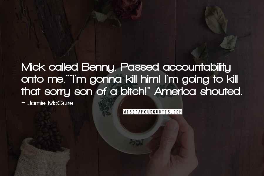 Jamie McGuire Quotes: Mick called Benny. Passed accountability onto me.""I'm gonna kill him! I'm going to kill that sorry son-of-a-bitch!" America shouted.