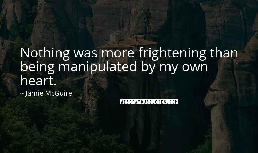 Jamie McGuire Quotes: Nothing was more frightening than being manipulated by my own heart.