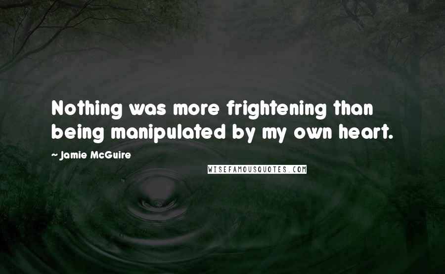 Jamie McGuire Quotes: Nothing was more frightening than being manipulated by my own heart.