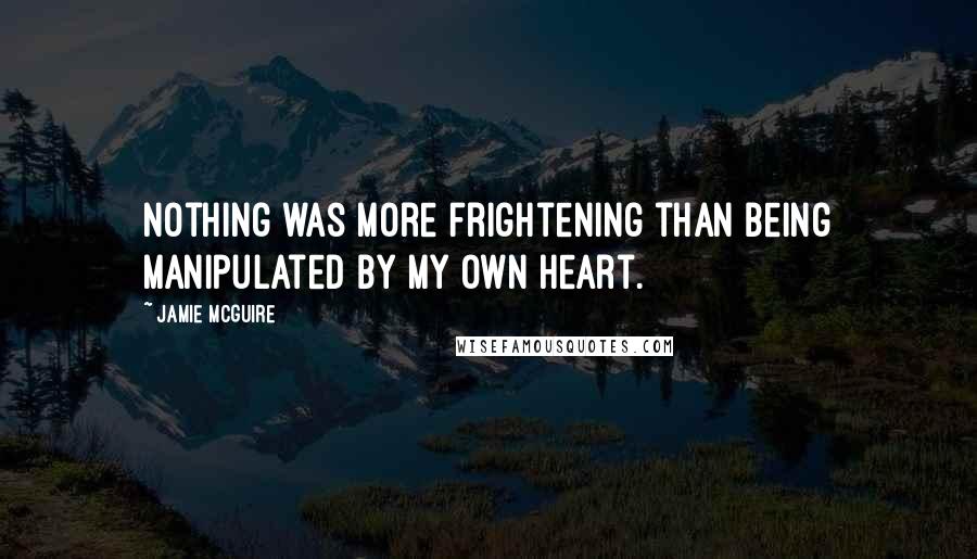 Jamie McGuire Quotes: Nothing was more frightening than being manipulated by my own heart.