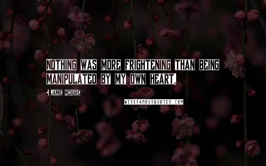 Jamie McGuire Quotes: Nothing was more frightening than being manipulated by my own heart.
