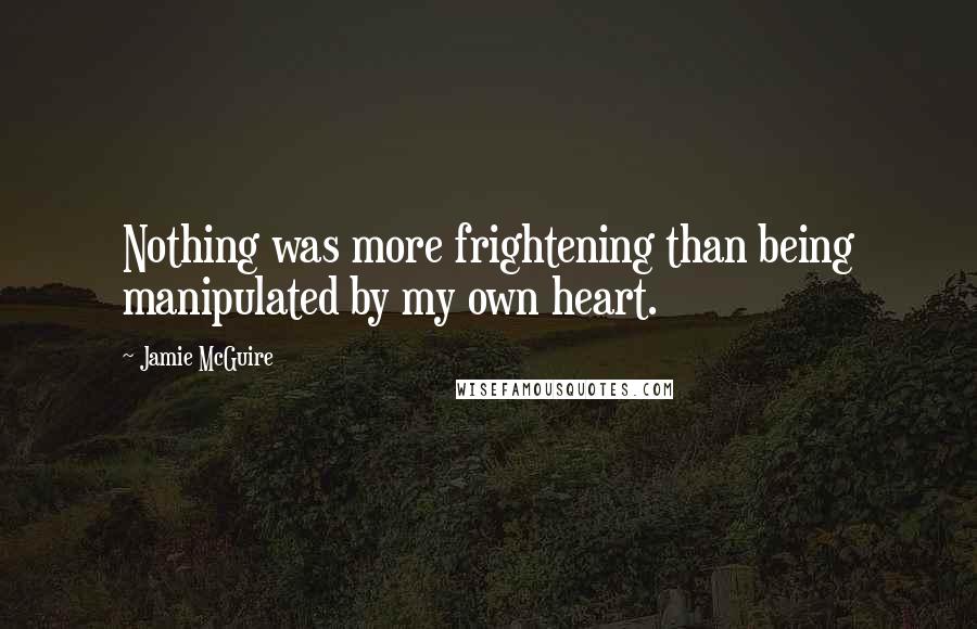 Jamie McGuire Quotes: Nothing was more frightening than being manipulated by my own heart.