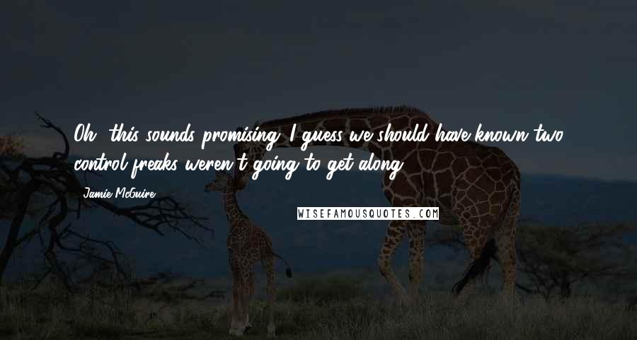Jamie McGuire Quotes: Oh, this sounds promising. I guess we should have known two control freaks weren't going to get along.