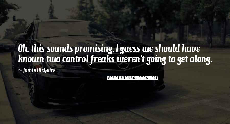 Jamie McGuire Quotes: Oh, this sounds promising. I guess we should have known two control freaks weren't going to get along.