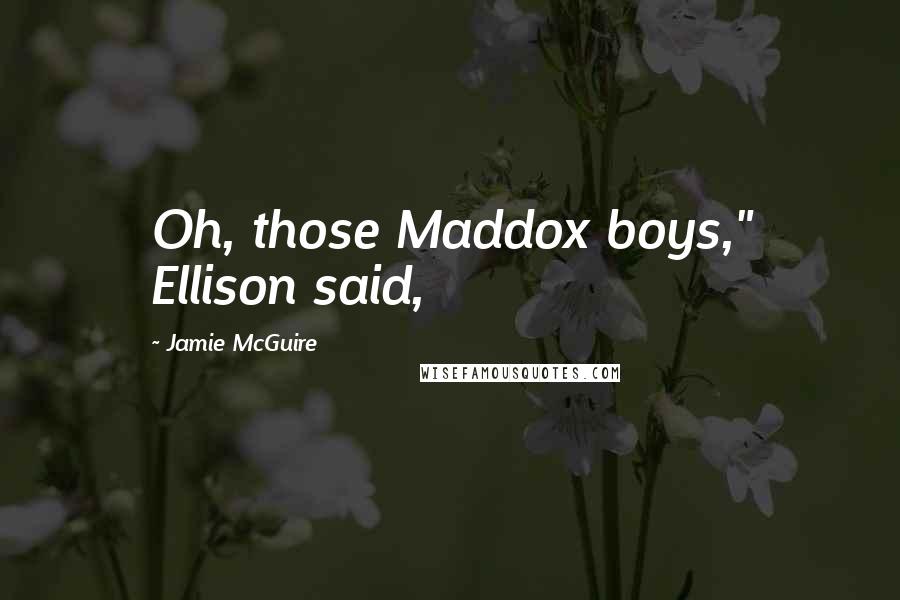 Jamie McGuire Quotes: Oh, those Maddox boys," Ellison said,