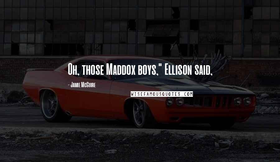 Jamie McGuire Quotes: Oh, those Maddox boys," Ellison said,