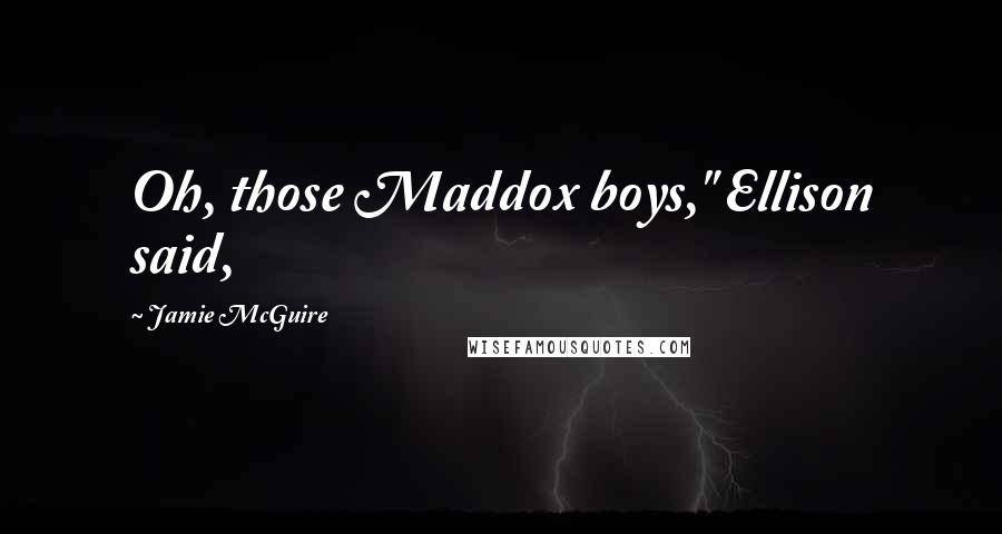 Jamie McGuire Quotes: Oh, those Maddox boys," Ellison said,