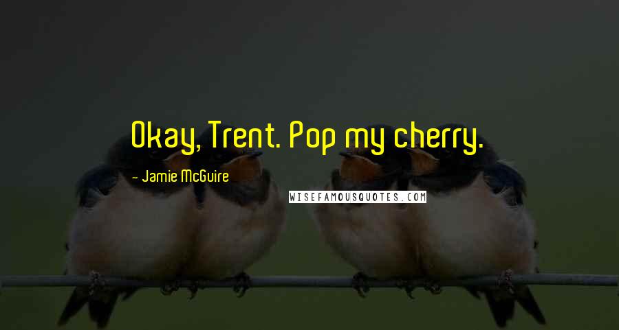 Jamie McGuire Quotes: Okay, Trent. Pop my cherry.