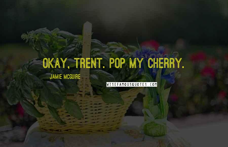 Jamie McGuire Quotes: Okay, Trent. Pop my cherry.