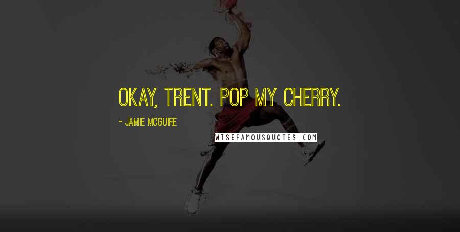 Jamie McGuire Quotes: Okay, Trent. Pop my cherry.