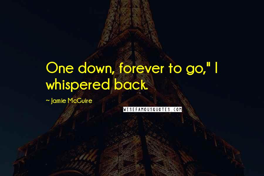 Jamie McGuire Quotes: One down, forever to go," I whispered back.