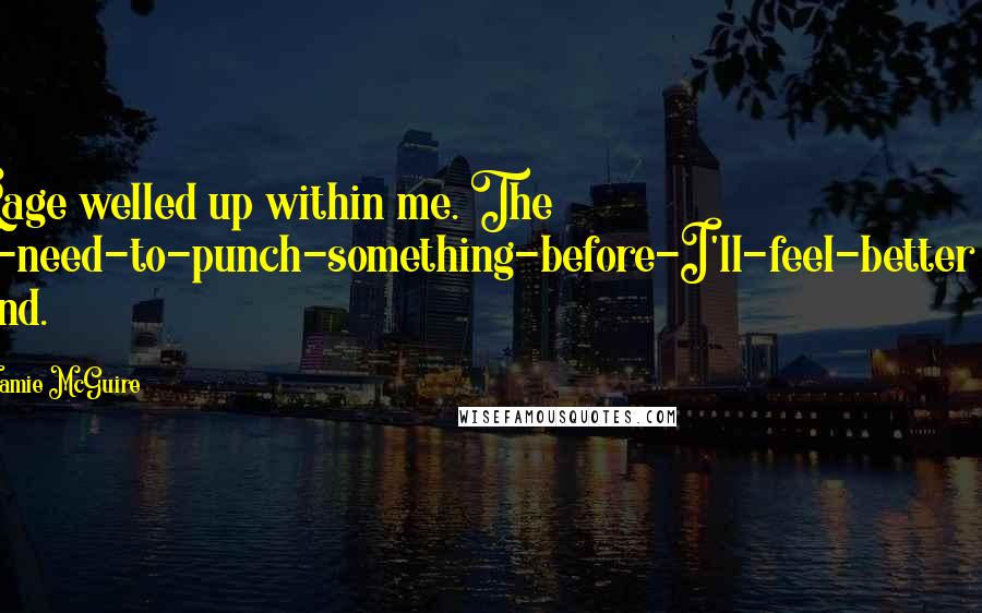 Jamie McGuire Quotes: Rage welled up within me. The I-need-to-punch-something-before-I'll-feel-better kind.