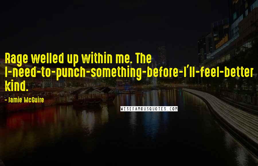 Jamie McGuire Quotes: Rage welled up within me. The I-need-to-punch-something-before-I'll-feel-better kind.