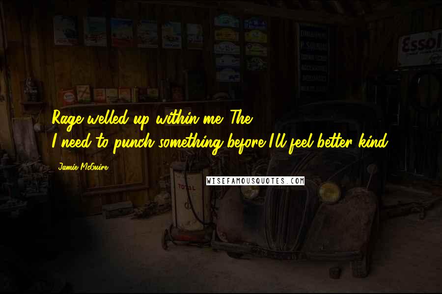 Jamie McGuire Quotes: Rage welled up within me. The I-need-to-punch-something-before-I'll-feel-better kind.