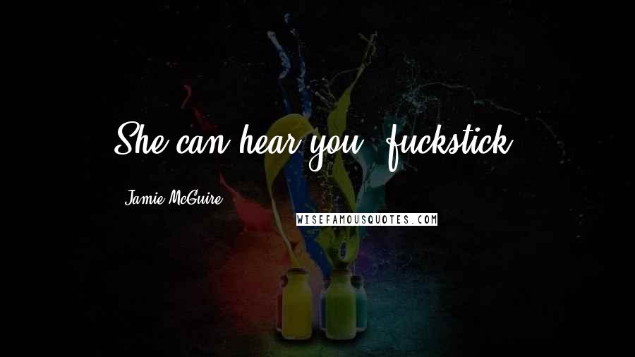 Jamie McGuire Quotes: She can hear you, fuckstick.