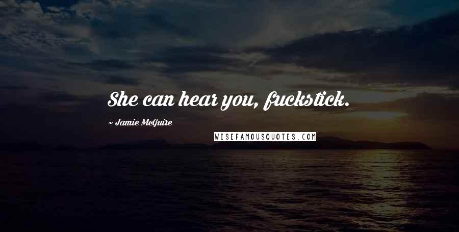 Jamie McGuire Quotes: She can hear you, fuckstick.