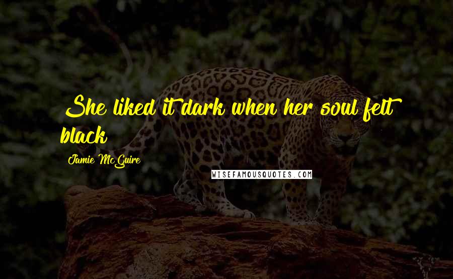 Jamie McGuire Quotes: She liked it dark when her soul felt black