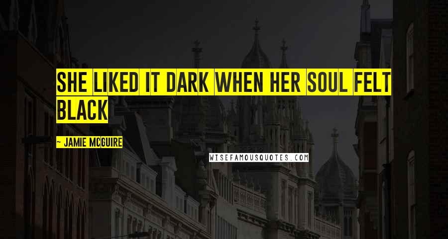 Jamie McGuire Quotes: She liked it dark when her soul felt black