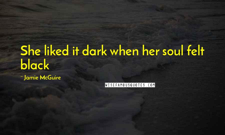 Jamie McGuire Quotes: She liked it dark when her soul felt black