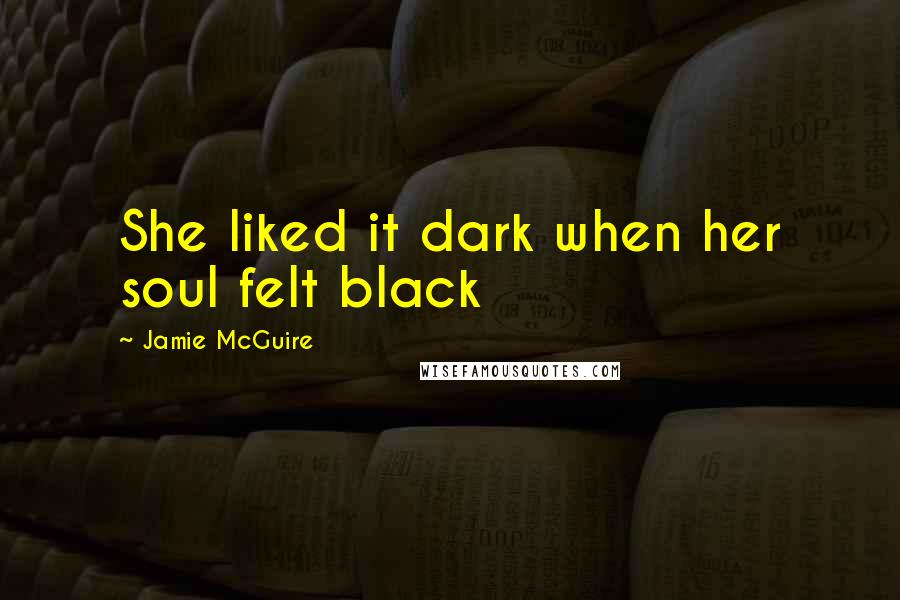 Jamie McGuire Quotes: She liked it dark when her soul felt black