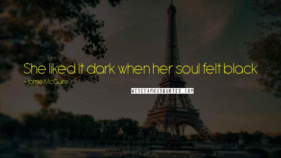 Jamie McGuire Quotes: She liked it dark when her soul felt black