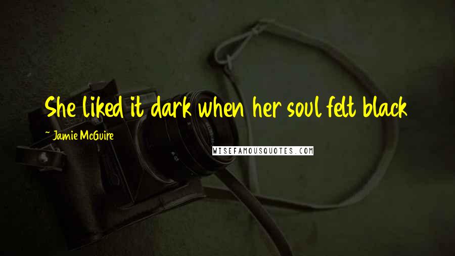 Jamie McGuire Quotes: She liked it dark when her soul felt black