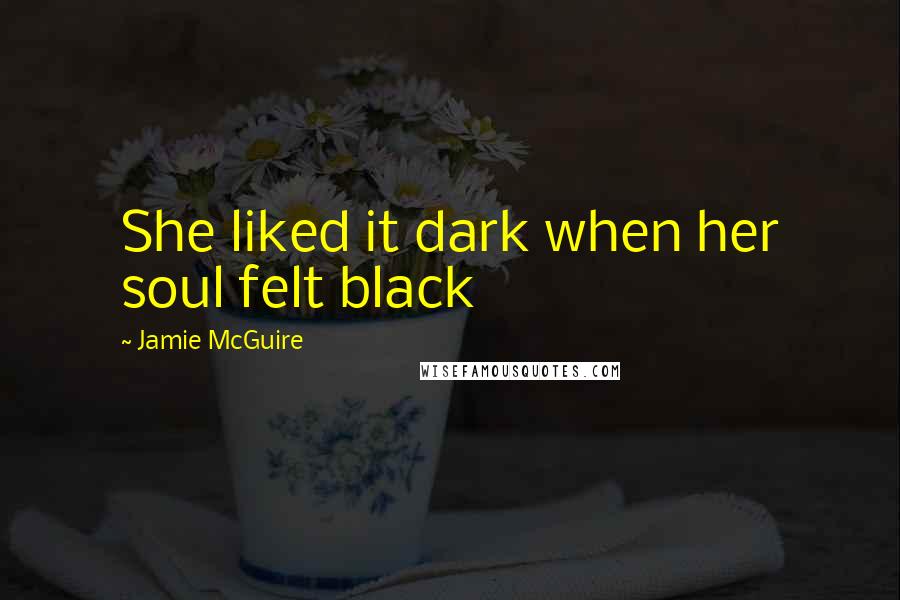 Jamie McGuire Quotes: She liked it dark when her soul felt black