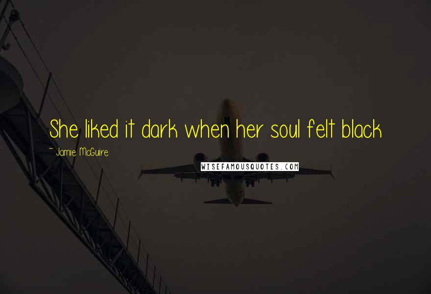 Jamie McGuire Quotes: She liked it dark when her soul felt black