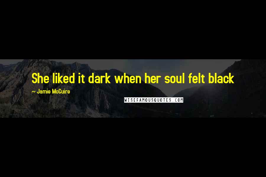 Jamie McGuire Quotes: She liked it dark when her soul felt black