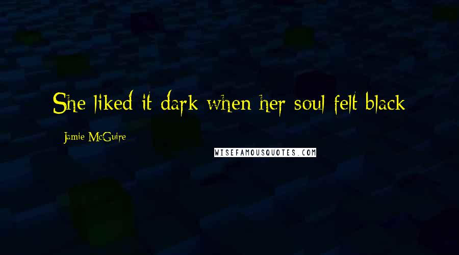 Jamie McGuire Quotes: She liked it dark when her soul felt black