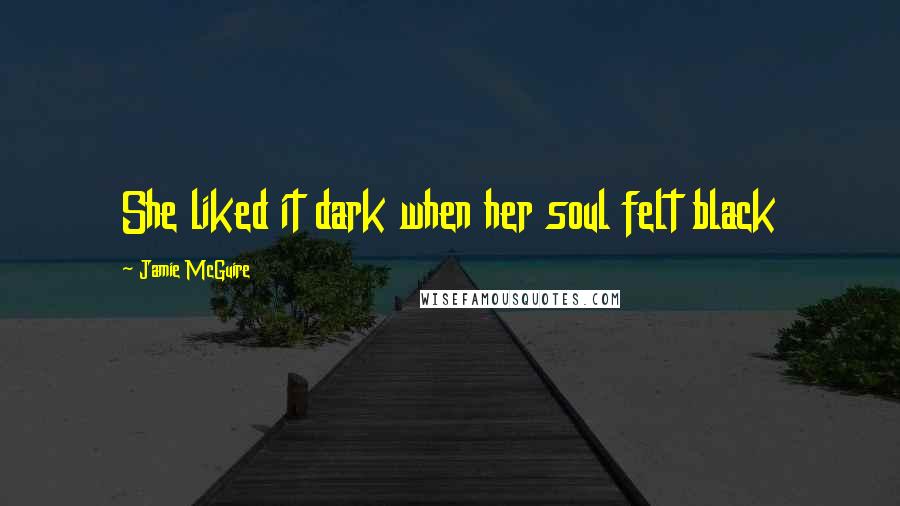 Jamie McGuire Quotes: She liked it dark when her soul felt black