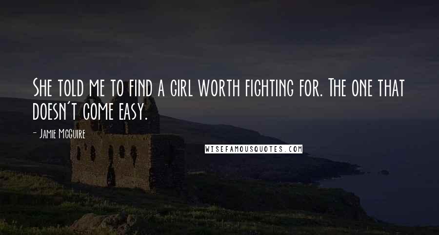 Jamie McGuire Quotes: She told me to find a girl worth fighting for. The one that doesn't come easy.